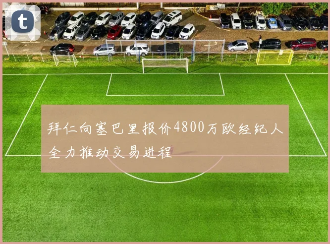拜仁向塞巴里报价4800万欧经纪人全力推动交易进程