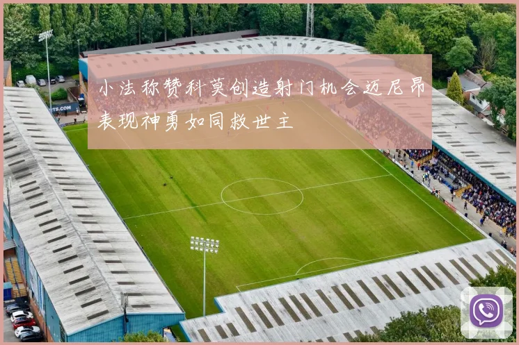 小法称赞科莫创造射门机会迈尼昂表现神勇如同救世主