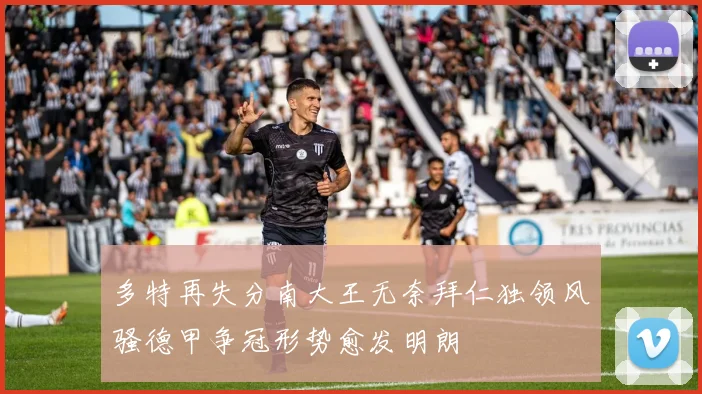 多特再失分南大王无奈拜仁独领风骚德甲争冠形势愈发明朗