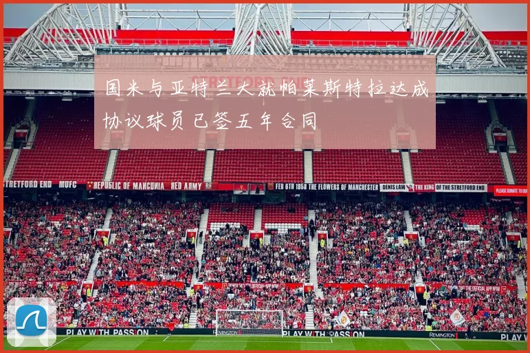 国米与亚特兰大就帕莱斯特拉达成协议球员已签五年合同