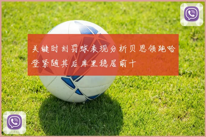 关键时刻罚球表现分析贝恩领跑哈登紧随其后库里稳居前十