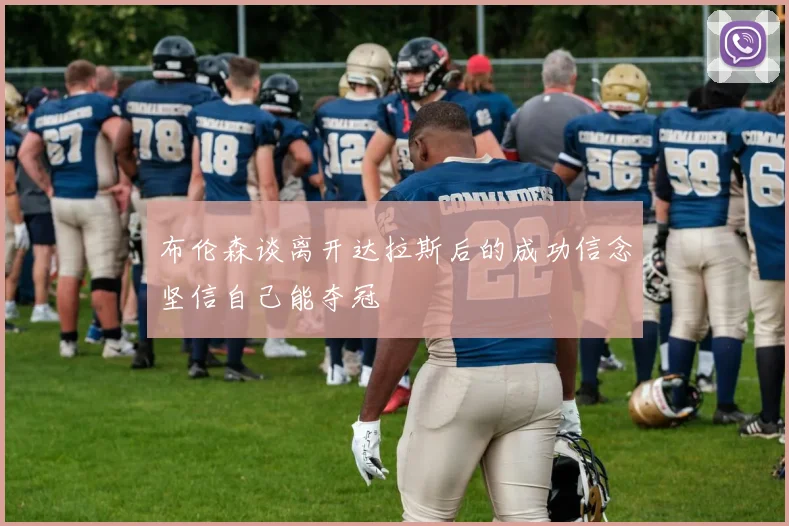 布伦森谈离开达拉斯后的成功信念坚信自己能夺冠