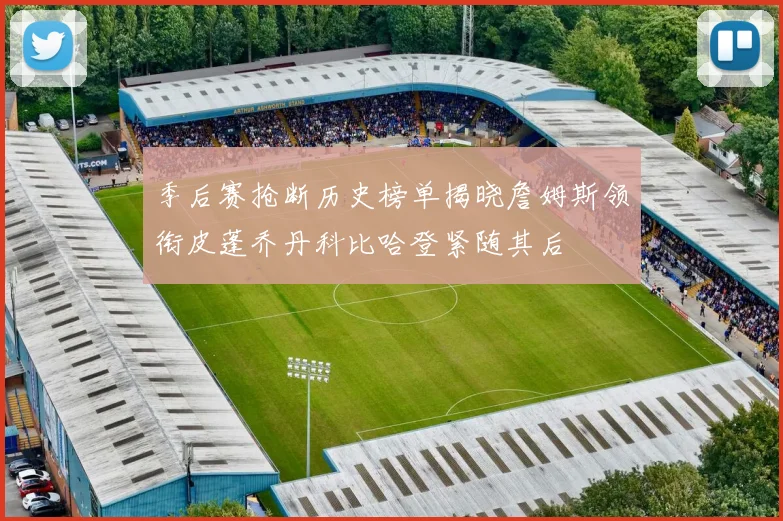 季后赛抢断历史榜单揭晓詹姆斯领衔皮蓬乔丹科比哈登紧随其后