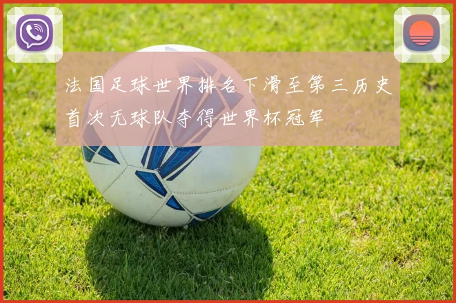 法国足球世界排名下滑至第三历史首次无球队夺得世界杯冠军