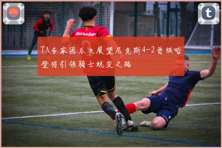 TA专家团东决展望尼克斯4-2晋级哈登将引领骑士蜕变之路