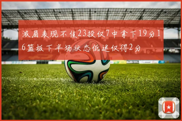 浓眉表现不佳23投仅7中拿下19分16篮板下半场状态低迷仅得2分