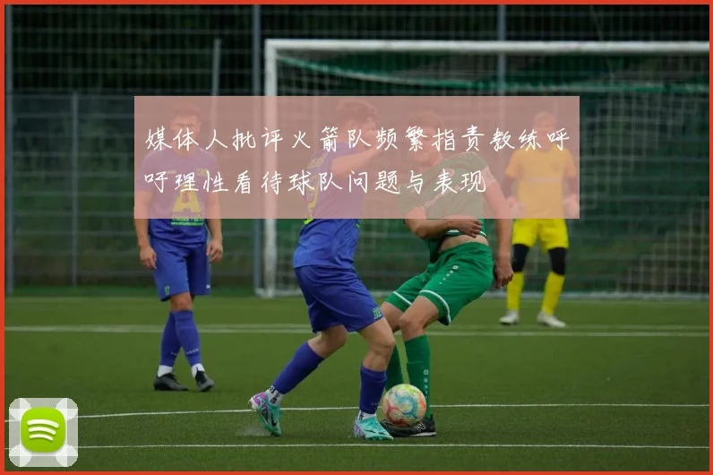 媒体人批评火箭队频繁指责教练呼吁理性看待球队问题与表现